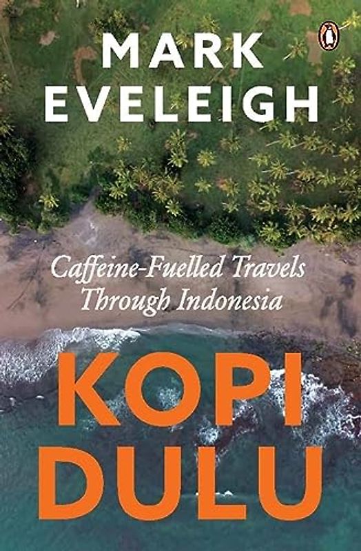 Kopi Dulu: Caffeine-Fuelled Travels Through Indonesia: Caffeine-fuelled Island-hopping Through Indonesia