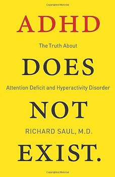 ADHD Does Not Exist: The Truth About Attention Deficit and Hyperactivity Disorder - Saul, Richard