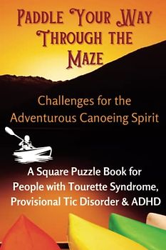 Paddle Your Way Through the Maze, Challenges for the Adventurous Canoeing Spirit: A Square Puzzle Book For People with Tourette Syndrome, Provisional Tic Disorder & ADHD