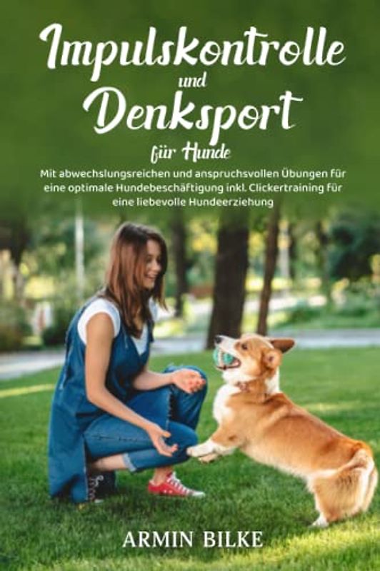 Impulskontrolle und Denksport für Hunde: Mit abwechslungsreichen und anspruchsvollen Übungen für eine optimale Hundebeschäftigung inkl. Clickertraining für eine liebevolle Hundeerziehung