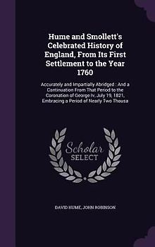 Hume and Smollett's Celebrated History of England, from Its First Settlement to the Year 1760: Accurately and Impartially Abridged: And a Continuation