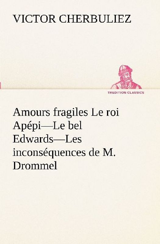 Amours fragiles Le roi Apépi-Le bel Edwards-Les inconséquences de M. Drommel
