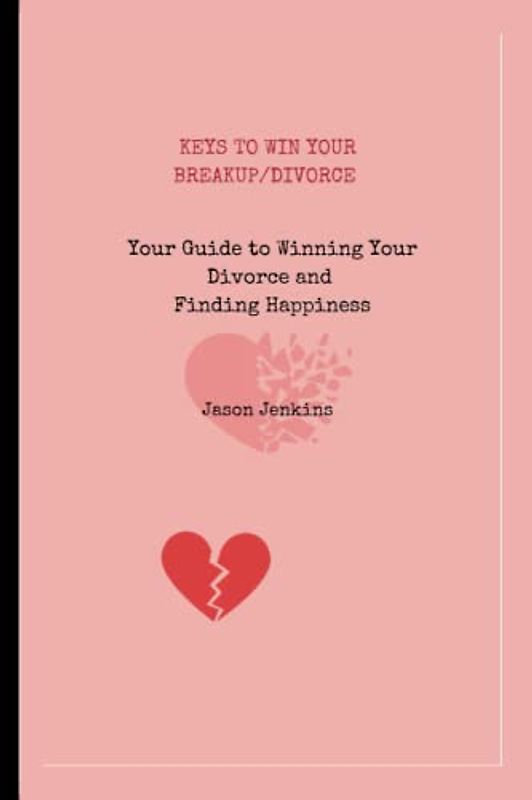 KEYS TO WIN YOUR BREAKUP / DIVORCE: Your Guide to Winning Your Divorce and Finding Happiness