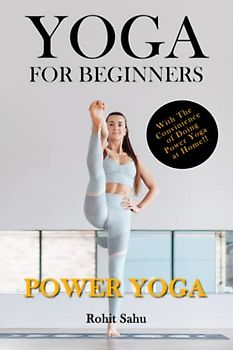 Yoga For Beginners: Power Yoga: The Complete Guide To Master Power Yoga; Benefits, Essentials, Poses (With Pictures), Precautions, Common Mistakes, FAQs And Common Myths
