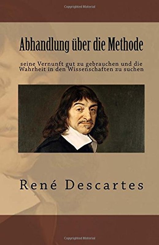 Abhandlung über die Methode seine Vernunft gut zu gebrauchen und die Wahrheit in den Wissenschaften zu suchen