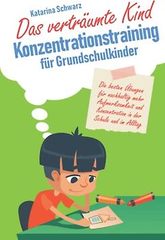 Das verträumte Kind – Konzentrationstraining für Grundschulkinder: Die besten Übungen für nachhaltig mehr Aufmerksamkeit und Konzentration in der Schule und im Alltag