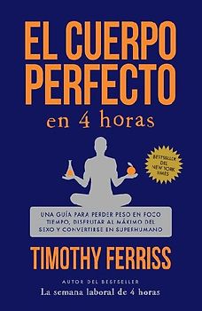El Cuerpo Perfecto En 4 Horas: Una Guía Para Perder Peso En Poco Tiempo, Disfrutar Al Máximo del Sexo Y Convertirse En Superhumano / The 4-Hour Body