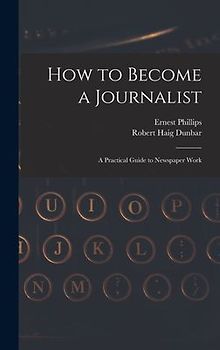 How to Become a Journalist: a Practical Guide to Newspaper Work