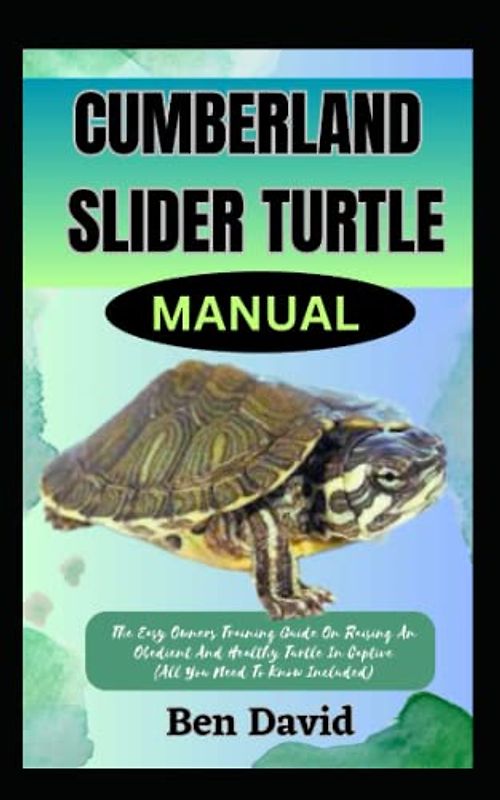 CUMBERLAND SLIDER TURTLE MANUAL: The Easy Owners Training Guide On Raising And Obedient An Healthy Turtle In Captive (All You Need To Know Included)