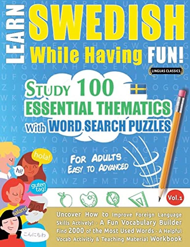LEARN SWEDISH WHILE HAVING FUN! - FOR ADULTS: EASY TO ADVANCED - STUDY 100 ESSENTIAL THEMATICS WITH WORD SEARCH PUZZLES - VOL.1 - Uncover How to ... Skills Actively! - A Fun Vocabulary Builder.