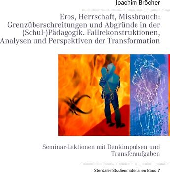 Eros, Herrschaft, Missbrauch: Grenzüberschreitungen und Abgründe  in der (Schul-)Pädagogik. Fallrekonstruktionen, Analysen und  Perspektiven der Transformation. Stendaler Studienmaterialien Band 7. Seminar-Lektionen mit Denkimpulsen und Transferaufgaben