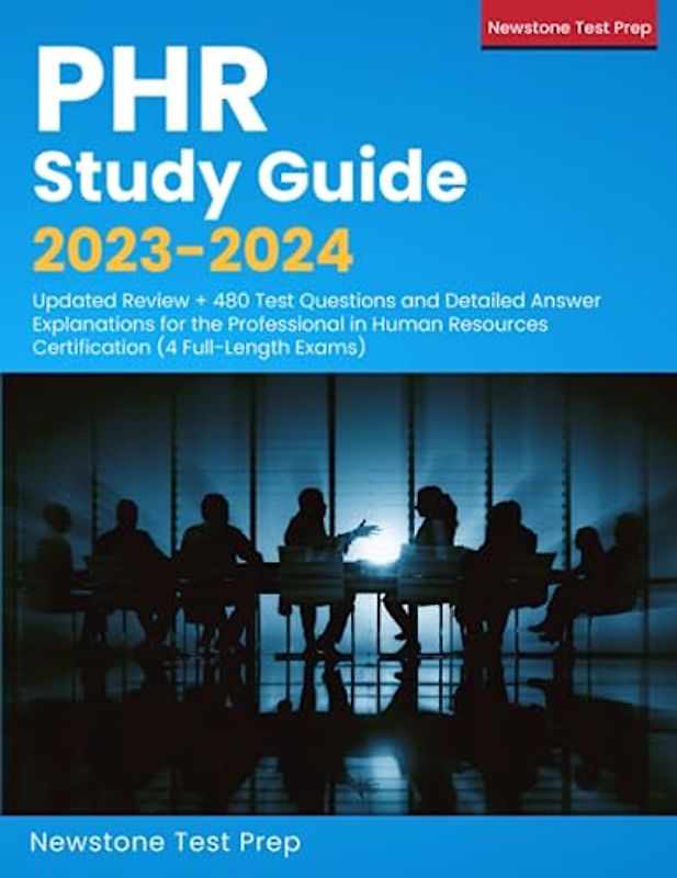 PHR Study Guide 2023-2024: Updated Review + 480 Test Questions and Detailed Answer Explanations for the Professional in Human Resources Certification (4 Full-Length Exams)