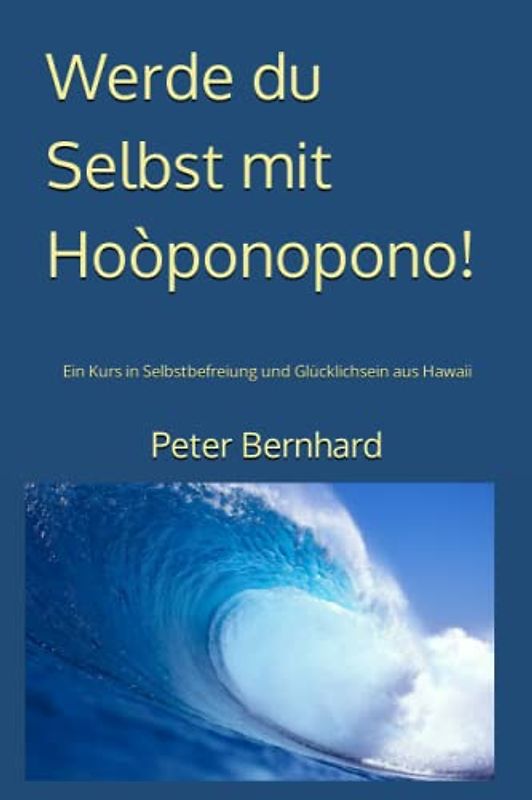 Werde du Selbst mit Hoòponopono!: Ein Kurs in Selbstbefreiung und Glücklichsein aus Hawaii