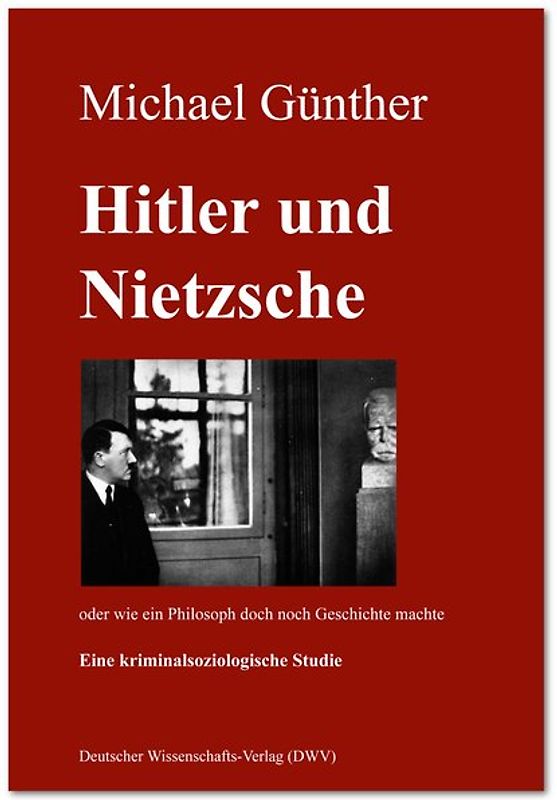 Hitler und Nietzsche. Oder wie ein Philosoph doch noch Geschichte machte