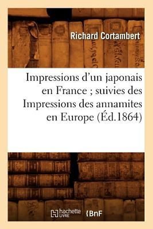 Impressions d'Un Japonais En France Suivies Des Impressions Des Annamites En Europe (Éd.1864)