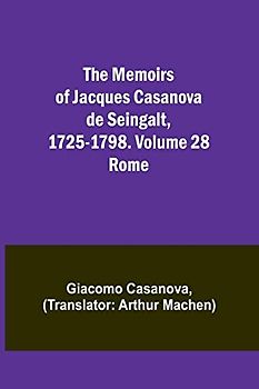 The Memoirs of Jacques Casanova de Seingalt, 1725-1798. Volume 28: Rome
