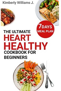 The Ultimate Heart Healthy Cookbook for Beginners: 75 Easy and Nutritious Low-sodium and Low-fat Heart-healthy Recipes to Jumpstart Your Health Journey