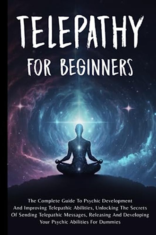 Telepathy For Beginners: The Complete Guide To Psychic Development And Improving Telepathic Abilities, Unlocking The Secrets Of Sending Telepathic ... Developing Your Psychic Abilities For Dummies