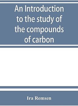 An introduction to the study of the compounds of carbon; or, Organic chemistry
