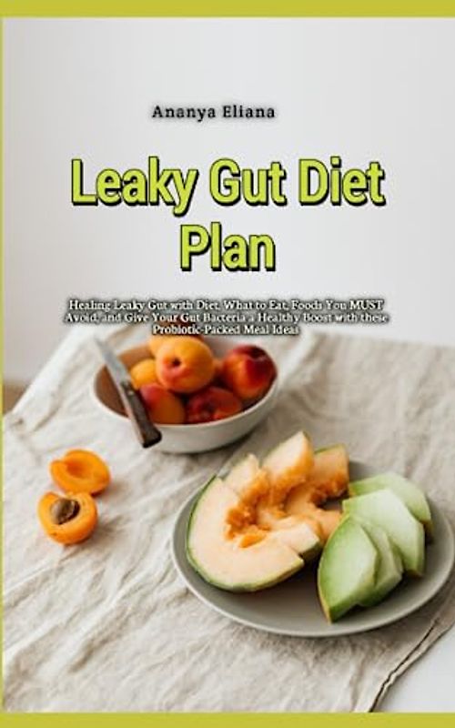 Leaky Gut Diet Plan: Healing Leaky Gut with Diet, What to Eat, Foods You MUST Avoid, and Give Your Gut Bacteria a Healthy Boost with these Probiotic-Packed Meal Ideas