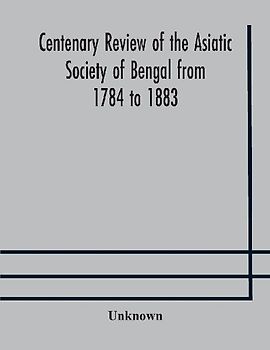 Centenary Review Of The Asiatic Society Of Bengal From 1784 To 1883
