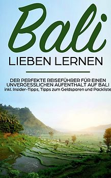 Bali lieben lernen: Der perfekte Reiseführer für einen unvergesslichen Aufenthalt auf Bali inkl. Insider-Tipps, Tipps zum Geldsparen und Packliste