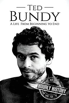 Ted Bundy: A Life From Beginning to End (Biographies of Serial Killers, Band 1)