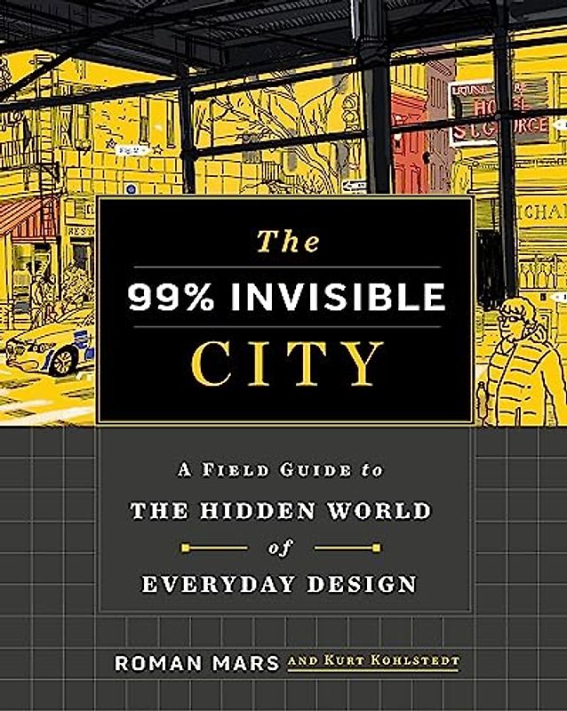 The 99% Invisible City: A Field Guide to the Hidden World of Everyday Design