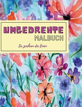 umgedrehte Malbuch - Sie Zeichnen die Linien: Das Buch hat bereits 50 schöne farbige Blumen für Stressabbau & Achtsame Entspannung, Sie brauchen nur ... Malbuc für Erwachsene und Jugendliche.