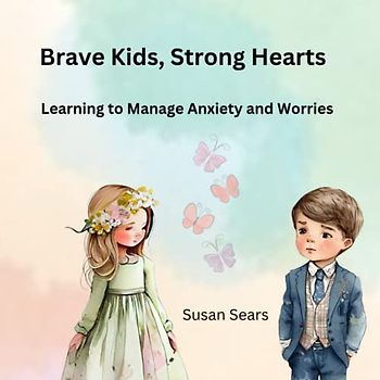 Brave Kids, Strong Hearts: Learning to Manage Anxiety and Worries