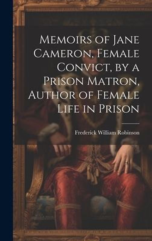 Memoirs of Jane Cameron, Female Convict, by a Prison Matron, Author of Female Life in Prison