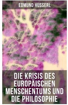 Die Krisis des europäischen Menschentums und die Philosophie: Eine Einleitung in die phänomenologische Philosophie: Die geschichtsphilosophische Idee und Der teleologische Sinn