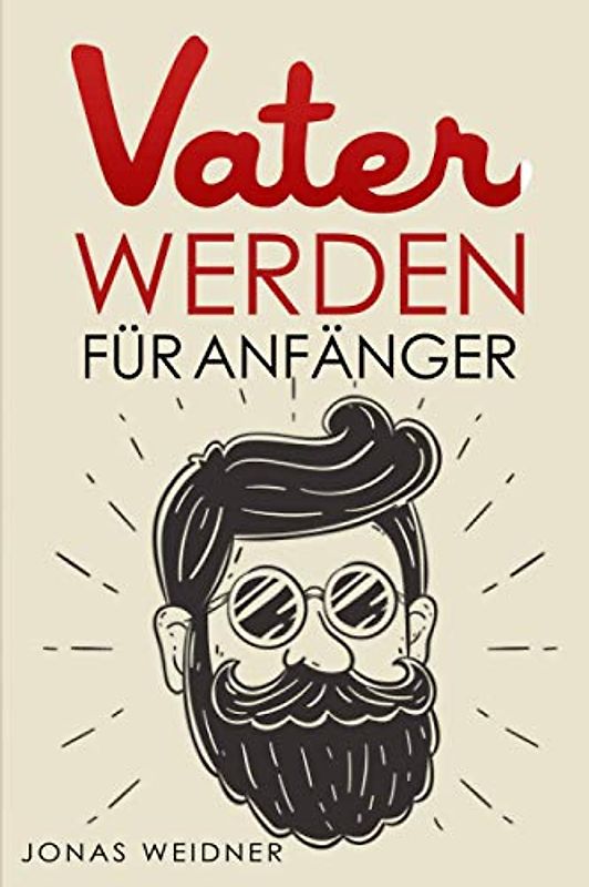 Vater werden für Anfänger: Alles was du über Kinderwunsch, Schwangerschaft, Geburt und Baby wissen musst; Wie du als Papa deine Tochter, Sohn, ... Einklang bringst; (Familie & Partnerschaft)