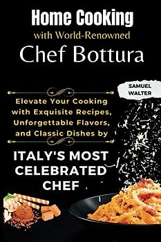 Home Cooking with World-Renowned Chef Bottura: Elevate Your Cooking with Exquisite Recipes, Unforgettable Flavors, and Classic Dishes by Italy's Most Celebrated Chef