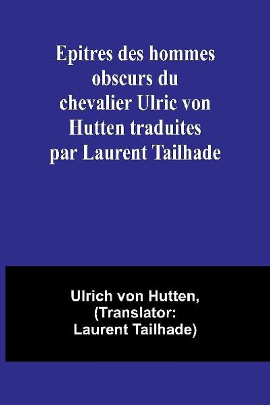 Epitres des hommes obscurs du chevalier Ulric von Hutten traduites par Laurent Tailhade