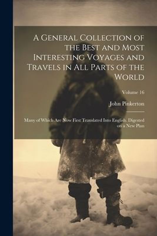 A General Collection of the Best and Most Interesting Voyages and Travels in All Parts of the World; Many of Which Are Now First Translated Into Engli