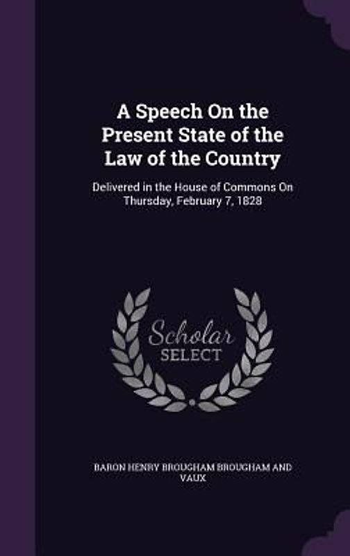A Speech On the Present State of the Law of the Country: Delivered in the House of Commons On Thursday, February 7, 1828