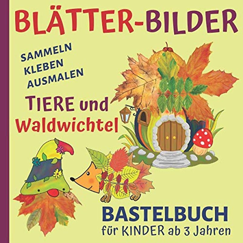 Blätter-Bilder: Tiere und Waldwichtel - Bastelbuch ab 3 Jahre: Blüten und Blätter sammeln, kleben und ausmalen - Kreativbuch für Regentage