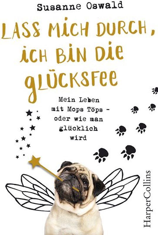 Lass mich durch, ich bin die Glücksfee! - Mein Leben mit Mops Töps - oder wie man glücklich wird