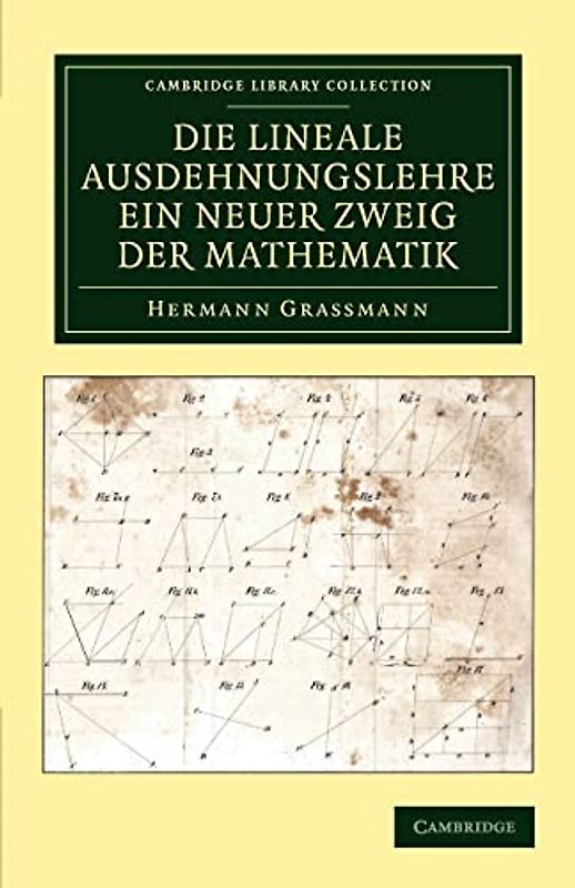 Die Lineale Ausdehnungslehre ein neuer Zweig der Mathematik: Dargestellt Und Durch Anwendungen Auf Die Übrigen Zweige Der Mathematik, Wie Auch Auf Die ... (Cambridge Library Collection - Mathematics)