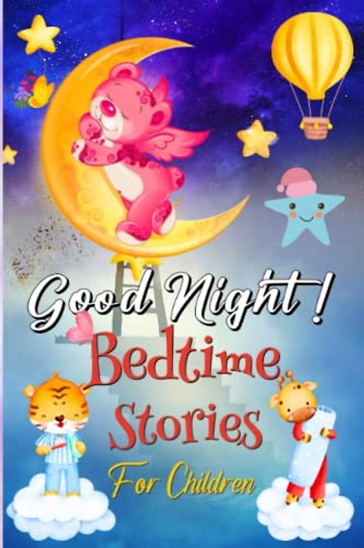 Good Night! Bedtime Stories For Children: A Comforting Story Tonight For A Deep And Restful Sleep!|A Wonderful Collection of Stories With Fairies, ... and Toddlers For A Quick 5-minute Read.