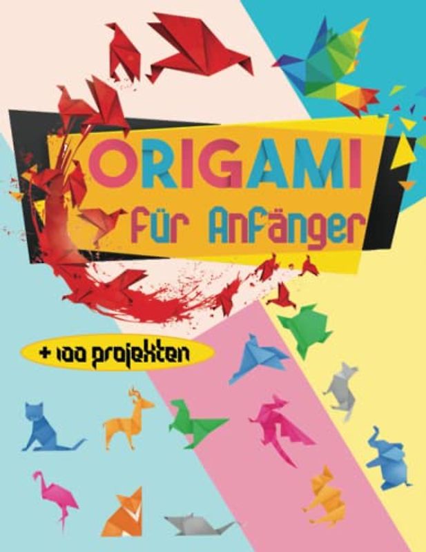 Origami für Anfänger: Spannende Anleitung-Buch für Kinder und Erwachsene, über 100 Projekten mit Anweisungen zu Falten: Tiere, Blumen, Flugzeuge, Schmetterlinge und mehr!