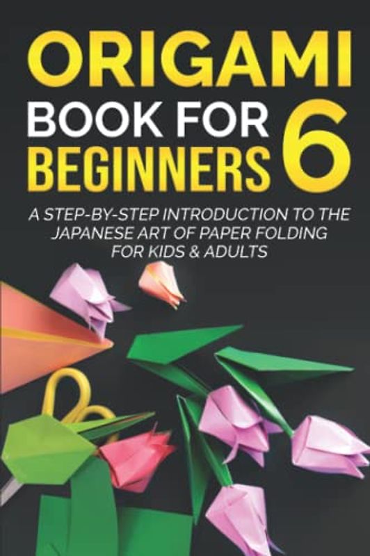 Origami Book for Beginners 6: A Step-by-Step Introduction to the Japanese Art of Paper Folding for Kids & Adults (Origami Books for Beginners, Band 6)