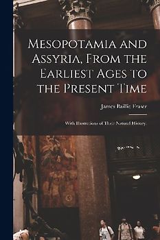 Mesopotamia and Assyria, From the Earliest Ages to the Present Time; With Illustrations of Their Natural History.