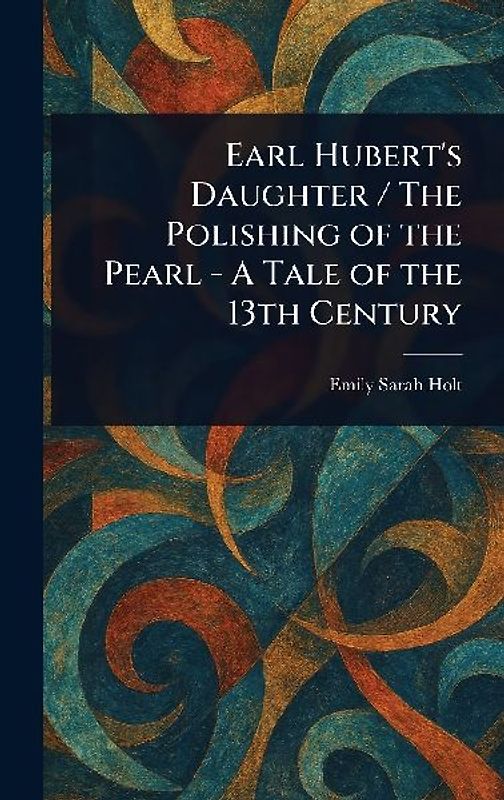 Earl Hubert's Daughter / The Polishing of the Pearl - A Tale of the 13th Century