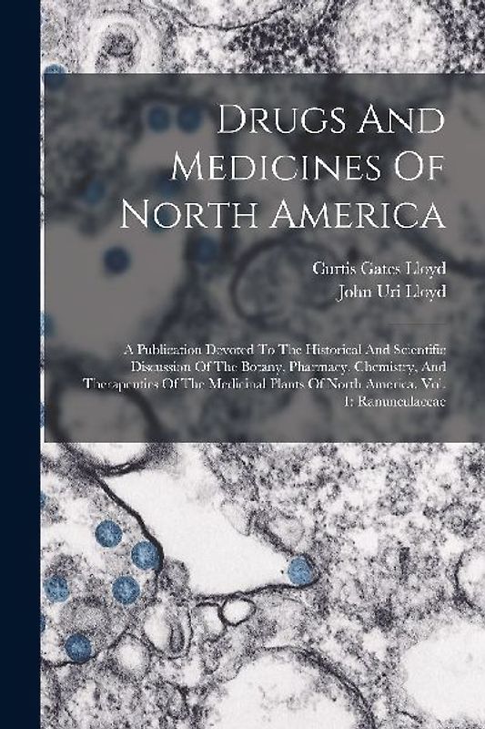 Drugs And Medicines Of North America: A Publication Devoted To The Historical And Scientific Discussion Of The Botany, Pharmacy, Chemistry, And Therap