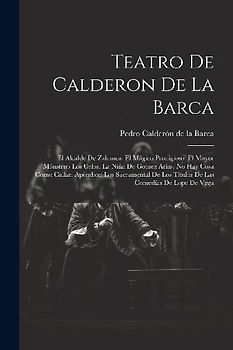 Teatro De Calderon De La Barca: El Alcalde De Zalamea. El Mágico Prodigioso. El Mayor Mónstruo Los Celos. La Niña De Gomez Arías. No Hay Cosa Como Cal