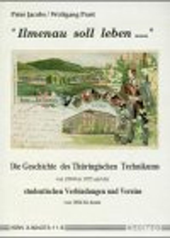 Ilmenau soll leben.... Die Geschichte des Thüringischen Technikums von 1894 bis 1955 und der studentischen Verbindungen und Vereine bis heute