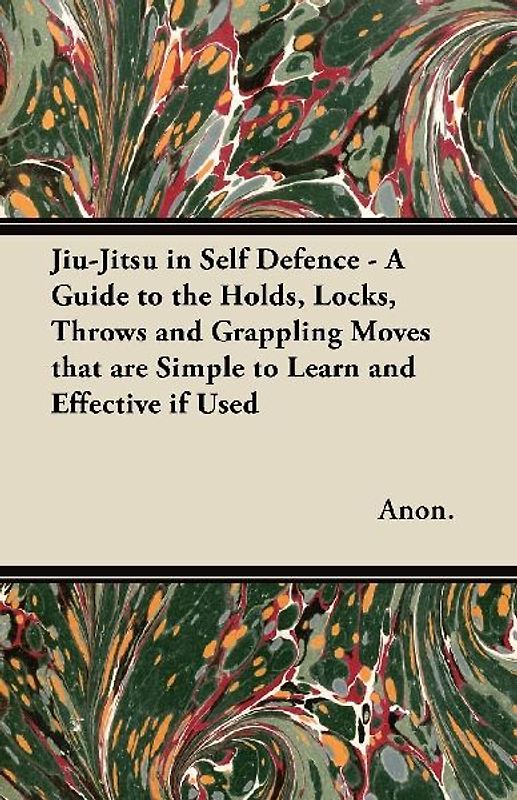 Jiu-Jitsu in Self Defence - A Guide to the Holds, Locks, Throws and Grappling Moves That Are Simple to Learn and Effective If Used