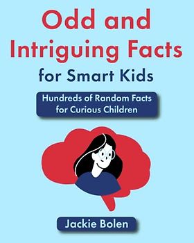 Odd and Intriguing Facts for Smart Kids: Hundreds of Random Facts for Curious Children (Brain Teasing Books for Kids)
